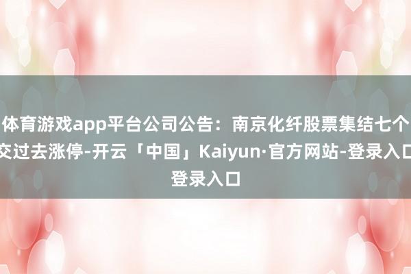 体育游戏app平台公司公告：南京化纤股票集结七个交过去涨停-开云「中国」Kaiyun·官方网站-登录入口