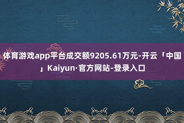 体育游戏app平台成交额9205.61万元-开云「中国」Kaiyun·官方网站-登录入口