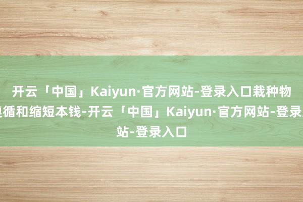 开云「中国」Kaiyun·官方网站-登录入口栽种物流遵循和缩短本钱-开云「中国」Kaiyun·官方网站-登录入口