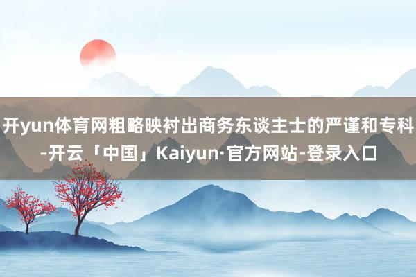 开yun体育网粗略映衬出商务东谈主士的严谨和专科-开云「中国」Kaiyun·官方网站-登录入口