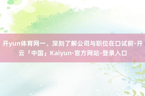 开yun体育网一、深刻了解公司与职位在口试前-开云「中国」Kaiyun·官方网站-登录入口