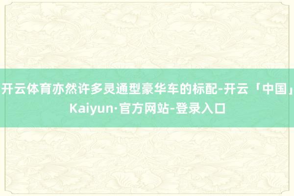 开云体育亦然许多灵通型豪华车的标配-开云「中国」Kaiyun·官方网站-登录入口
