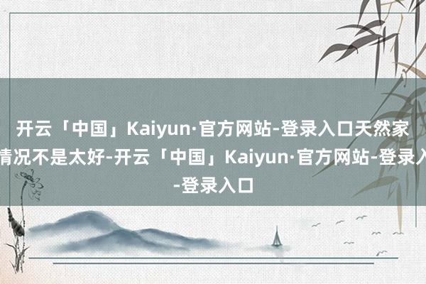 开云「中国」Kaiyun·官方网站-登录入口天然家里情况不是太好-开云「中国」Kaiyun·官方网站-登录入口