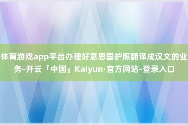 体育游戏app平台办理好意思国护照翻译成汉文的业务-开云「中国」Kaiyun·官方网站-登录入口