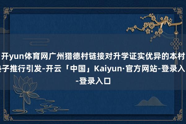 开yun体育网广州猎德村链接对升学证实优异的本村塾子推行引发-开云「中国」Kaiyun·官方网站-登录入口
