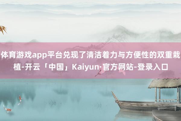 体育游戏app平台兑现了清洁着力与方便性的双重栽植-开云「中国」Kaiyun·官方网站-登录入口