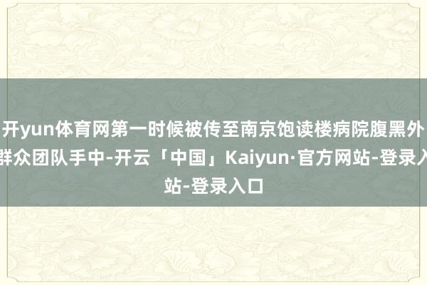 开yun体育网第一时候被传至南京饱读楼病院腹黑外科群众团队手中-开云「中国」Kaiyun·官方网站-登录入口