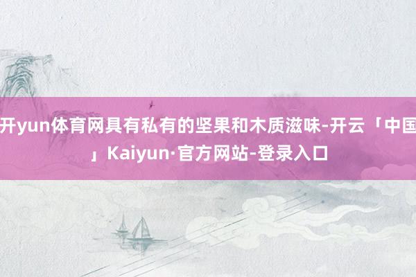 开yun体育网具有私有的坚果和木质滋味-开云「中国」Kaiyun·官方网站-登录入口