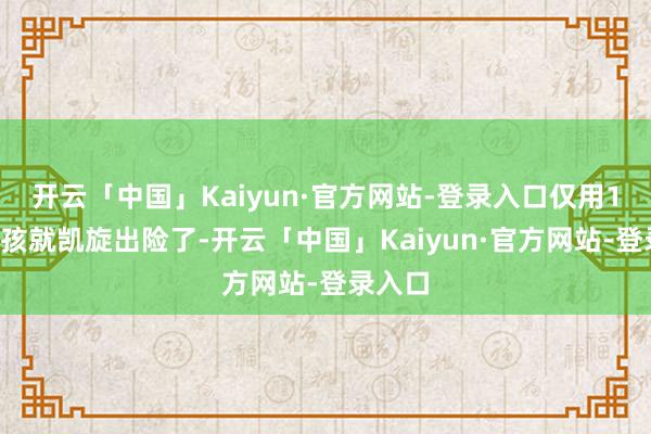 开云「中国」Kaiyun·官方网站-登录入口仅用15秒女孩就凯旋出险了-开云「中国」Kaiyun·官方网站-登录入口