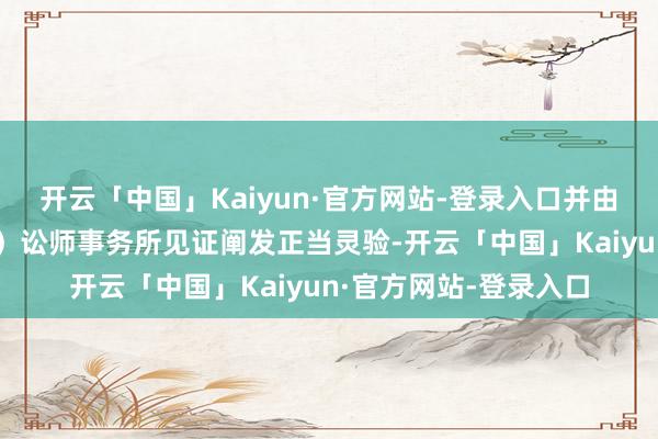 开云「中国」Kaiyun·官方网站-登录入口并由北京市天元（成王人）讼师事务所见证阐发正当灵验-开云「中国」Kaiyun·官方网站-登录入口
