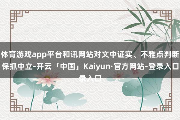 体育游戏app平台和讯网站对文中证实、不雅点判断保抓中立-开云「中国」Kaiyun·官方网站-登录入口