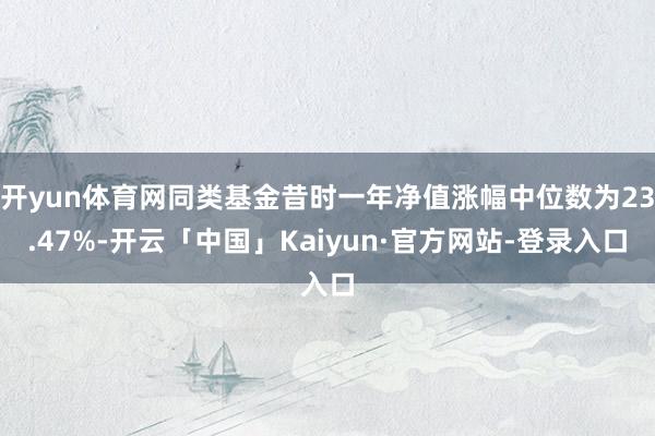 开yun体育网同类基金昔时一年净值涨幅中位数为23.47%-开云「中国」Kaiyun·官方网站-登录入口