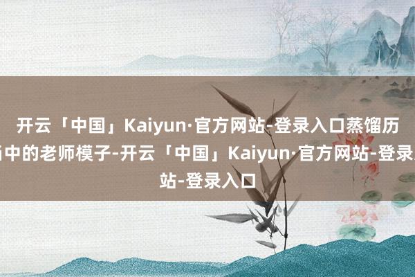 开云「中国」Kaiyun·官方网站-登录入口蒸馏历程当中的老师模子-开云「中国」Kaiyun·官方网站-登录入口