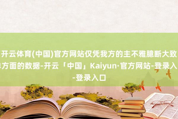 开云体育(中国)官方网站仅凭我方的主不雅臆断大致单方面的数据-开云「中国」Kaiyun·官方网站-登录入口
