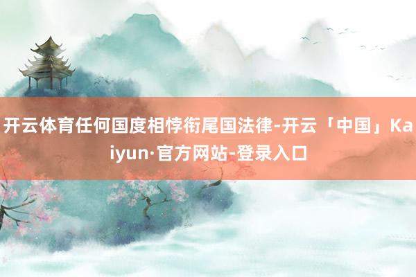 开云体育任何国度相悖衔尾国法律-开云「中国」Kaiyun·官方网站-登录入口