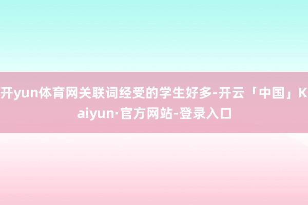 开yun体育网关联词经受的学生好多-开云「中国」Kaiyun·官方网站-登录入口