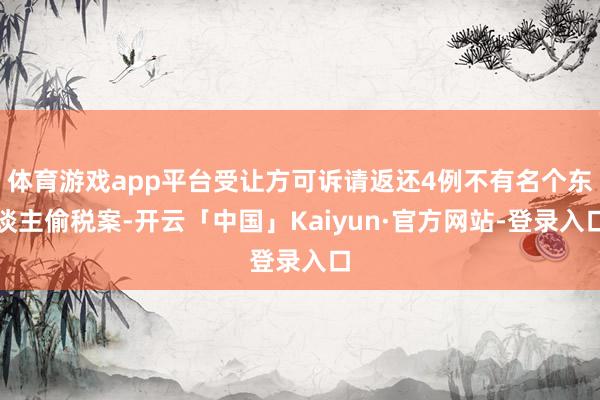 体育游戏app平台受让方可诉请返还4例不有名个东谈主偷税案-开云「中国」Kaiyun·官方网站-登录入口