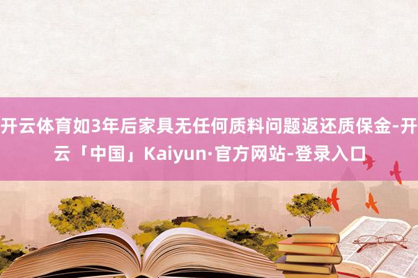 开云体育如3年后家具无任何质料问题返还质保金-开云「中国」Kaiyun·官方网站-登录入口