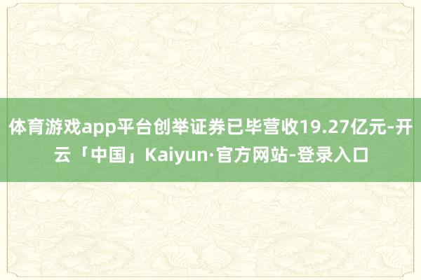 体育游戏app平台创举证券已毕营收19.27亿元-开云「中国」Kaiyun·官方网站-登录入口