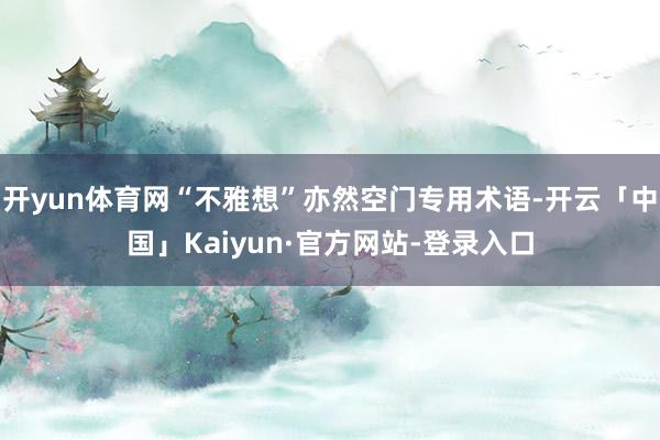 开yun体育网“不雅想”亦然空门专用术语-开云「中国」Kaiyun·官方网站-登录入口