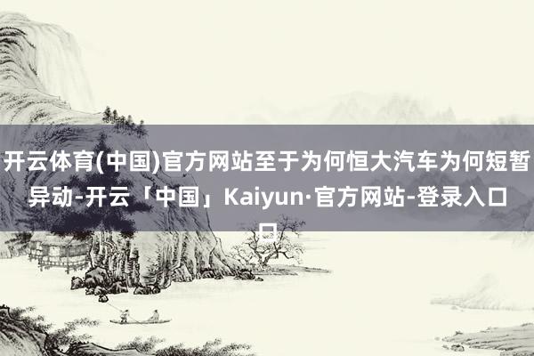 开云体育(中国)官方网站至于为何恒大汽车为何短暂异动-开云「中国」Kaiyun·官方网站-登录入口
