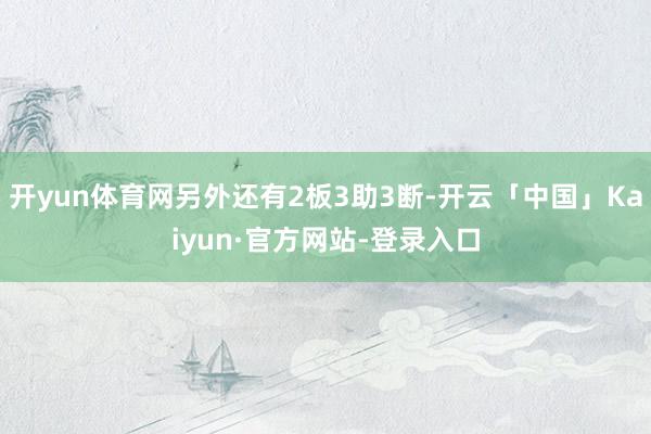 开yun体育网另外还有2板3助3断-开云「中国」Kaiyun·官方网站-登录入口