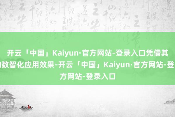 开云「中国」Kaiyun·官方网站-登录入口凭借其跳跃的数智化应用效果-开云「中国」Kaiyun·官方网站-登录入口