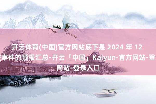 开云体育(中国)官方网站底下是 2024 年 12 月科技事件的预报汇总-开云「中国」Kaiyun·官方网站-登录入口