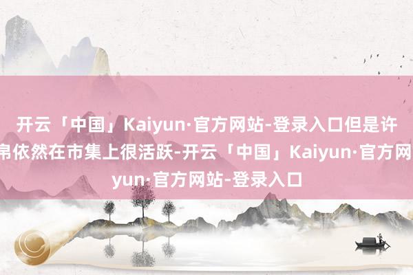 开云「中国」Kaiyun·官方网站-登录入口但是许多纸质类竹帛依然在市集上很活跃-开云「中国」Kaiyun·官方网站-登录入口