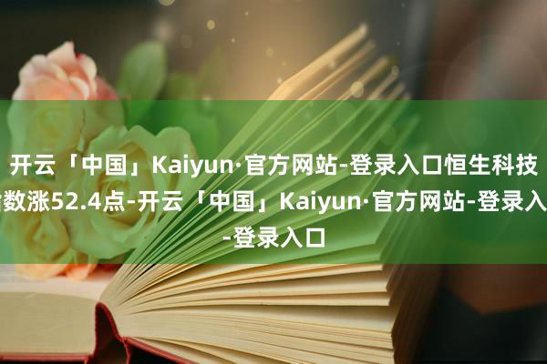 开云「中国」Kaiyun·官方网站-登录入口恒生科技指数涨52.4点-开云「中国」Kaiyun·官方网站-登录入口