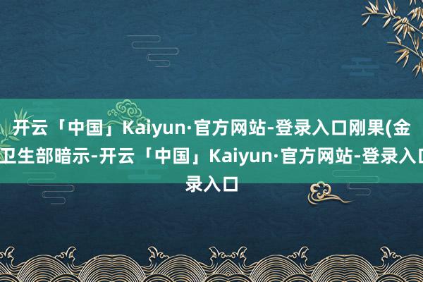 开云「中国」Kaiyun·官方网站-登录入口刚果(金)卫生部暗示-开云「中国」Kaiyun·官方网站-登录入口