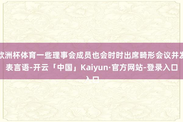 欧洲杯体育一些理事会成员也会时时出席畸形会议并发表言语-开云「中国」Kaiyun·官方网站-登录入口