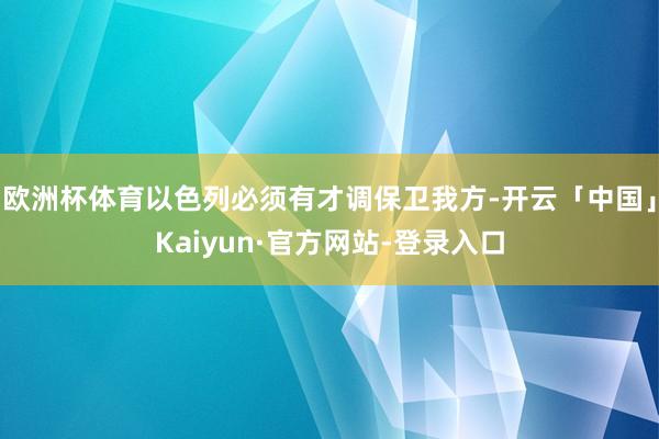 欧洲杯体育以色列必须有才调保卫我方-开云「中国」Kaiyun·官方网站-登录入口