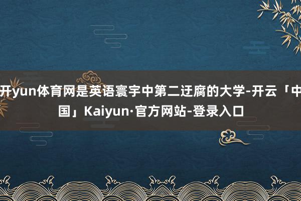 开yun体育网是英语寰宇中第二迂腐的大学-开云「中国」Kaiyun·官方网站-登录入口