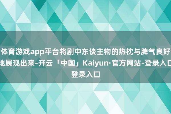 体育游戏app平台将剧中东谈主物的热枕与脾气良好地展现出来-开云「中国」Kaiyun·官方网站-登录入口