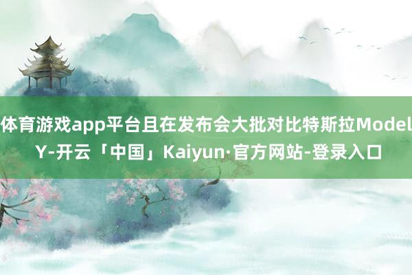 体育游戏app平台且在发布会大批对比特斯拉Model Y-开云「中国」Kaiyun·官方网站-登录入口