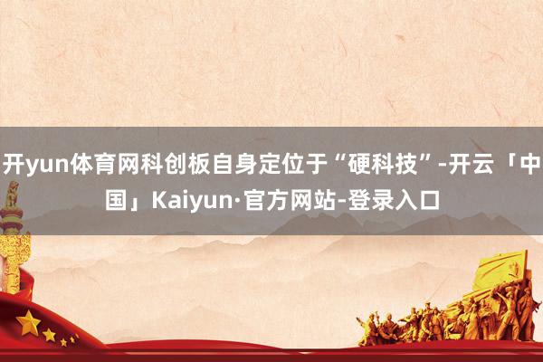 开yun体育网科创板自身定位于“硬科技”-开云「中国」Kaiyun·官方网站-登录入口