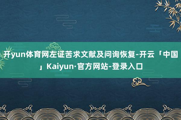 开yun体育网　　左证苦求文献及问询恢复-开云「中国」Kaiyun·官方网站-登录入口