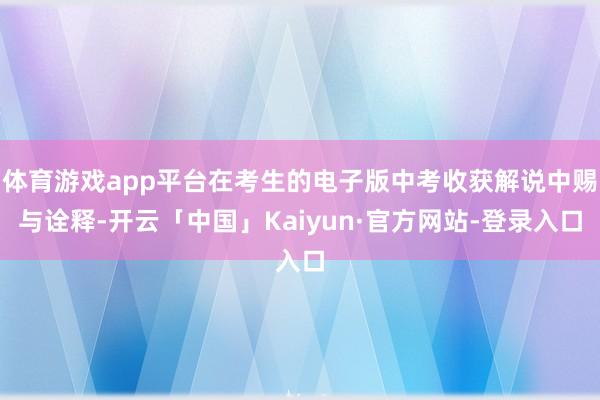 体育游戏app平台在考生的电子版中考收获解说中赐与诠释-开云「中国」Kaiyun·官方网站-登录入口
