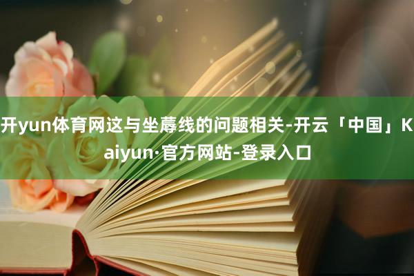 开yun体育网这与坐蓐线的问题相关-开云「中国」Kaiyun·官方网站-登录入口