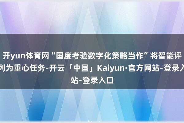 开yun体育网“国度考验数字化策略当作”将智能评价列为重心任务-开云「中国」Kaiyun·官方网站-登录入口