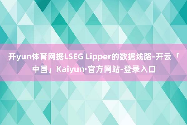 开yun体育网据LSEG Lipper的数据线路-开云「中国」Kaiyun·官方网站-登录入口