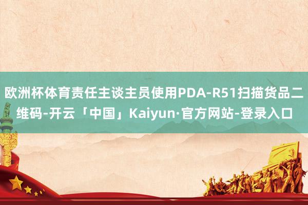 欧洲杯体育责任主谈主员使用PDA-R51扫描货品二维码-开云「中国」Kaiyun·官方网站-登录入口