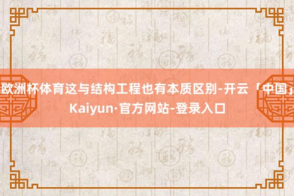 欧洲杯体育这与结构工程也有本质区别-开云「中国」Kaiyun·官方网站-登录入口