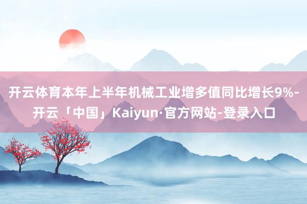 开云体育　　本年上半年机械工业增多值同比增长9%-开云「中国」Kaiyun·官方网站-登录入口
