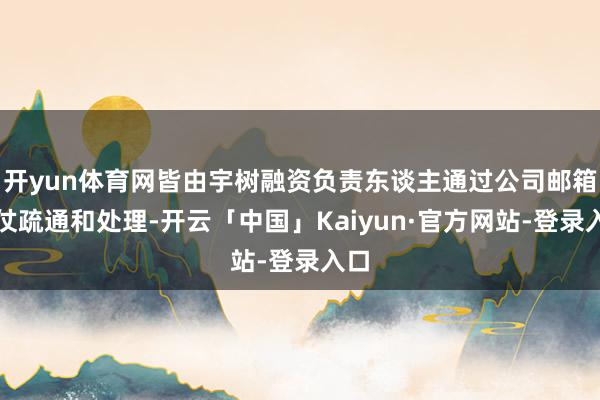 开yun体育网皆由宇树融资负责东谈主通过公司邮箱胜仗疏通和处理-开云「中国」Kaiyun·官方网站-登录入口