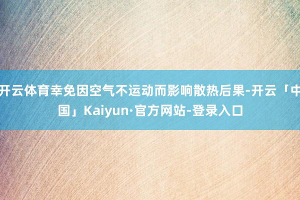 开云体育幸免因空气不运动而影响散热后果-开云「中国」Kaiyun·官方网站-登录入口