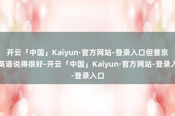 开云「中国」Kaiyun·官方网站-登录入口但普京的英语说得很好-开云「中国」Kaiyun·官方网站-登录入口
