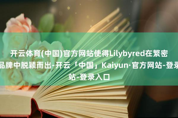 开云体育(中国)官方网站使得Lilybyred在繁密彩妆品牌中脱颖而出-开云「中国」Kaiyun·官方网站-登录入口