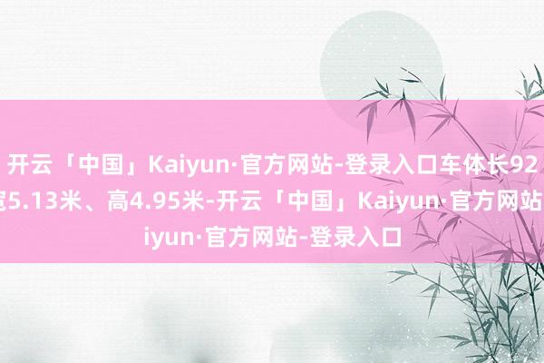 开云「中国」Kaiyun·官方网站-登录入口车体长92.15米、宽5.13米、高4.95米-开云「中国」Kaiyun·官方网站-登录入口